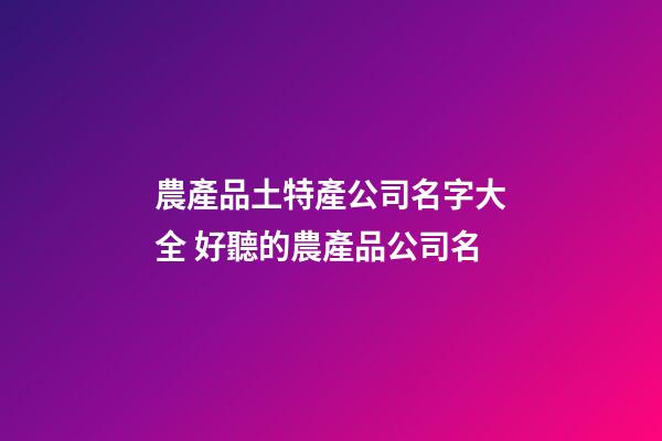 農產品土特產公司名字大全 好聽的農產品公司名-第1張-公司起名-玄機派